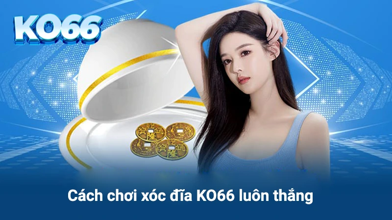 cách chơi xóc đĩa ko66 luôn thắng