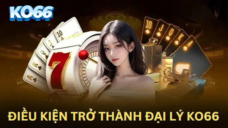 làm đại lý KO66 cần điều kiện gì